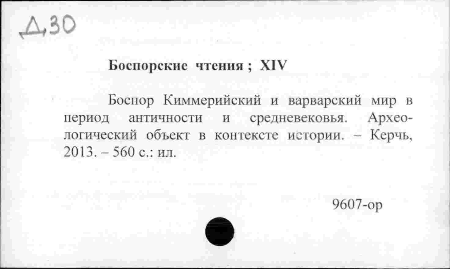 ﻿Боспорские чтения ; XIV
Боспор Киммерийский и варварский мир в период античности и средневековья. Археологический объект в контексте истории. - Керчь, 2013. - 560 с.: ил.
9607-ор